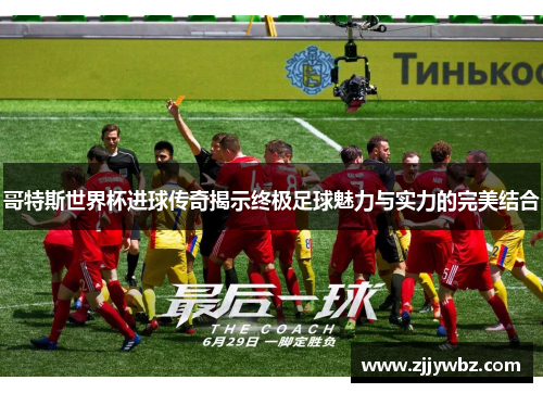 哥特斯世界杯进球传奇揭示终极足球魅力与实力的完美结合