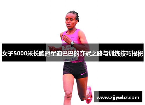 女子5000米长跑冠军迪巴巴的夺冠之路与训练技巧揭秘