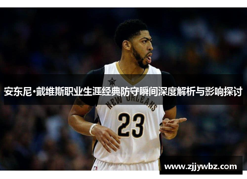 安东尼·戴维斯职业生涯经典防守瞬间深度解析与影响探讨