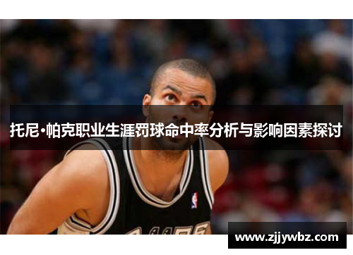 托尼·帕克职业生涯罚球命中率分析与影响因素探讨