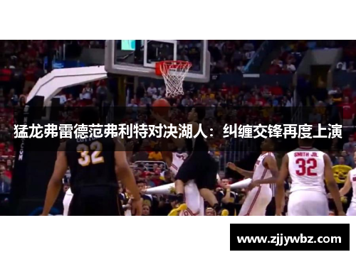 猛龙弗雷德范弗利特对决湖人：纠缠交锋再度上演