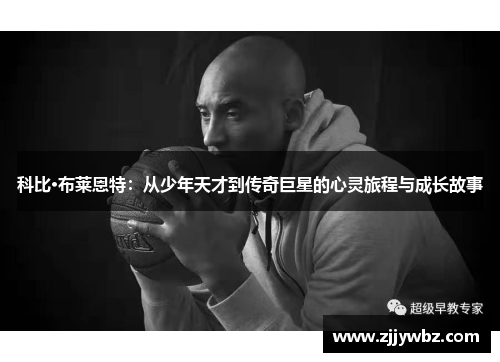 科比·布莱恩特：从少年天才到传奇巨星的心灵旅程与成长故事