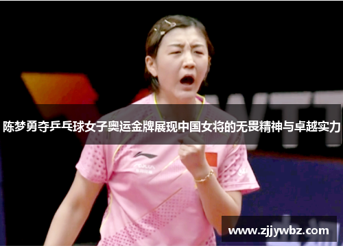 陈梦勇夺乒乓球女子奥运金牌展现中国女将的无畏精神与卓越实力