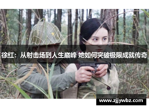 徐红：从射击场到人生巅峰 她如何突破极限成就传奇