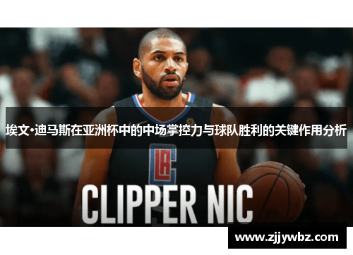 埃文·迪马斯在亚洲杯中的中场掌控力与球队胜利的关键作用分析