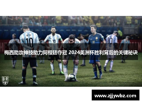 梅西助攻神技助力阿根廷夺冠 2024美洲杯胜利背后的关键秘诀