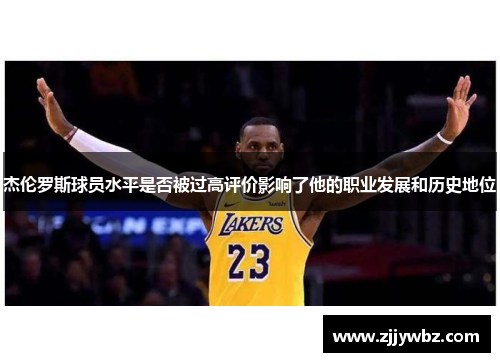 杰伦罗斯球员水平是否被过高评价影响了他的职业发展和历史地位