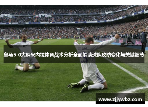 皇马5-0大胜米内拉体育战术分析全面解读球队攻防变化与关键细节