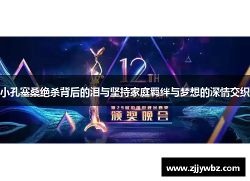 小孔塞桑绝杀背后的泪与坚持家庭羁绊与梦想的深情交织