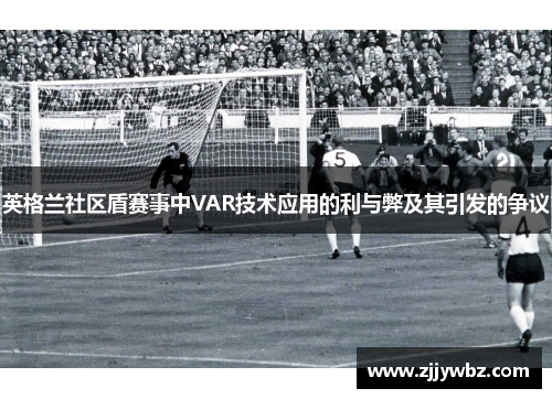 英格兰社区盾赛事中VAR技术应用的利与弊及其引发的争议 英格兰社区盾赛事中VAR技术应用的利与弊及其引发的争议