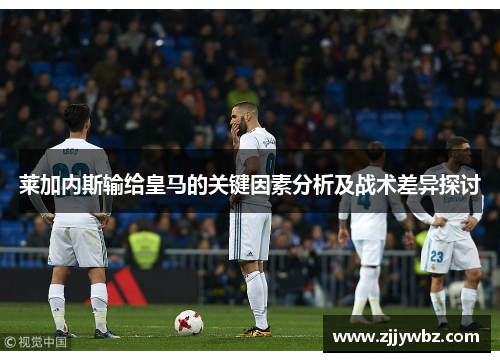 莱加内斯输给皇马的关键因素分析及战术差异探讨
