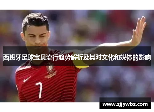 西班牙足球宝贝流行趋势解析及其对文化和媒体的影响