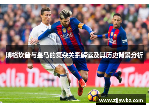 博格坎普与皇马的复杂关系解读及其历史背景分析