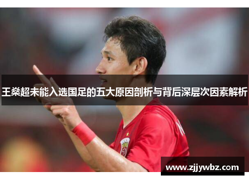 王燊超未能入选国足的五大原因剖析与背后深层次因素解析
