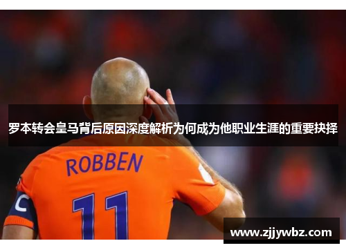 罗本转会皇马背后原因深度解析为何成为他职业生涯的重要抉择