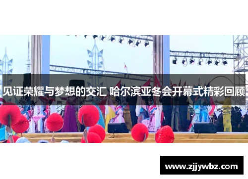 见证荣耀与梦想的交汇 哈尔滨亚冬会开幕式精彩回顾