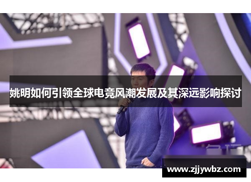 姚明如何引领全球电竞风潮发展及其深远影响探讨
